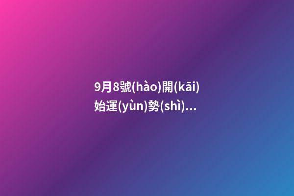 9月8號(hào)開(kāi)始運(yùn)勢(shì)逆襲 (8月9日運(yùn)勢(shì))-第1張-觀點(diǎn)-玄機(jī)派